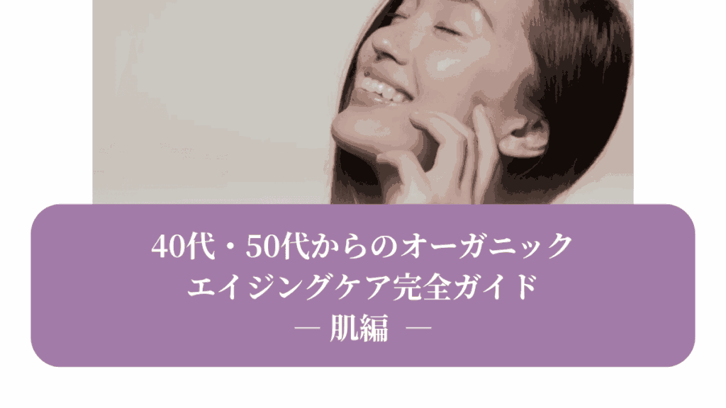 40代・50代からのオーガニック エイジングケア完全ガイド —肌編—